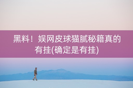 黑料！娱网皮球猫腻秘籍真的有挂(确定是有挂)