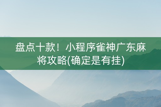 盘点十款！小程序雀神广东麻将攻略(确定是有挂)
