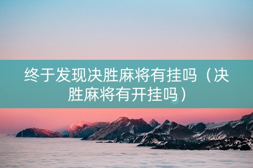 终于发现决胜麻将有挂吗（决胜麻将有开挂吗）