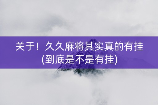 关于！久久麻将其实真的有挂(到底是不是有挂)