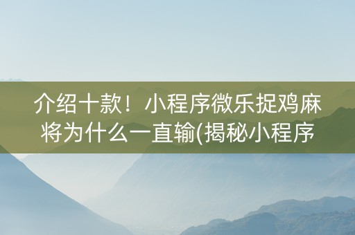 介绍十款！小程序微乐捉鸡麻将为什么一直输(揭秘小程序攻略插件)