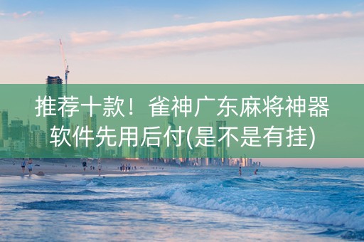 推荐十款！雀神广东麻将神器软件先用后付(是不是有挂)