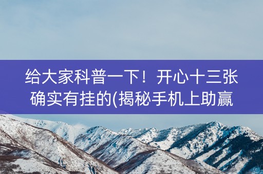 给大家科普一下！开心十三张确实有挂的(揭秘手机上助赢神器)