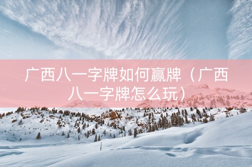 广西八一字牌如何赢牌（广西八一字牌怎么玩）