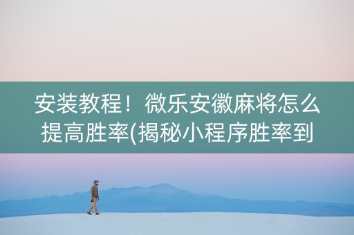 安装教程！微乐安徽麻将怎么提高胜率(揭秘小程序胜率到哪调)