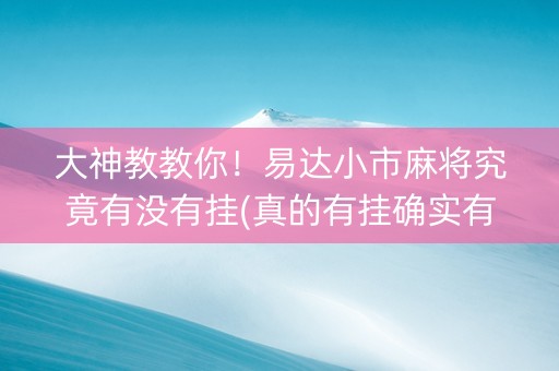 大神教教你！易达小市麻将究竟有没有挂(真的有挂确实有挂)
