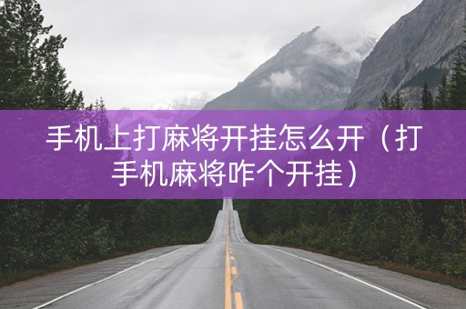 手机上打麻将开挂怎么开（打手机麻将咋个开挂）
