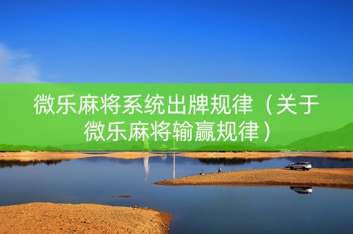 微乐麻将系统出牌规律（关于微乐麻将输赢规律）