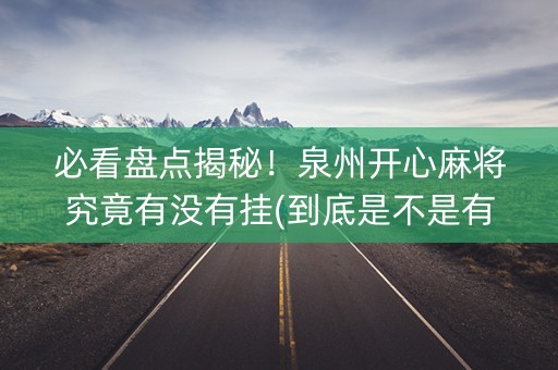 必看盘点揭秘！泉州开心麻将究竟有没有挂(到底是不是有挂)