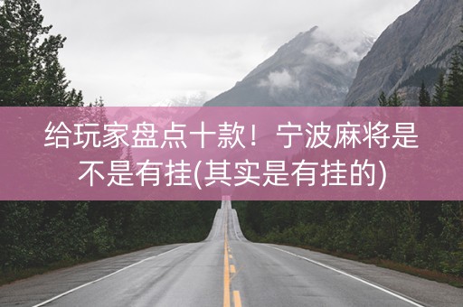 给玩家盘点十款！宁波麻将是不是有挂(其实是有挂的)