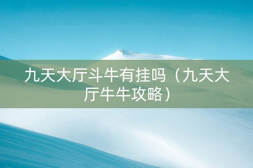 九天大厅斗牛有挂吗（九天大厅牛牛攻略）