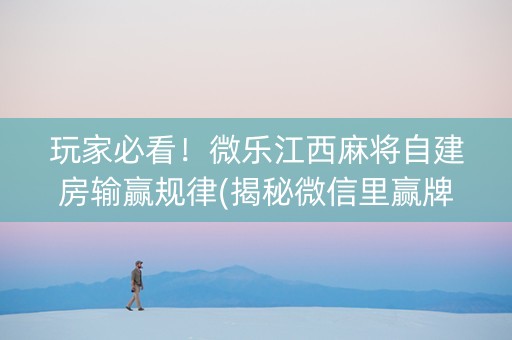 玩家必看！微乐江西麻将自建房输赢规律(揭秘微信里赢牌技巧)