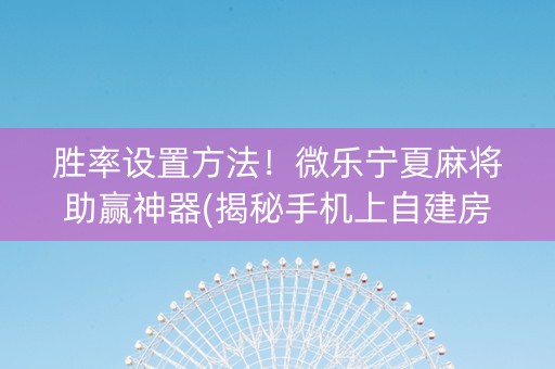 胜率设置方法！微乐宁夏麻将助赢神器(揭秘手机上自建房怎么赢)