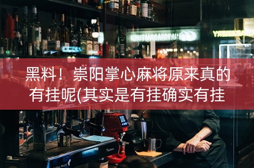 黑料！崇阳掌心麻将原来真的有挂呢(其实是有挂确实有挂)