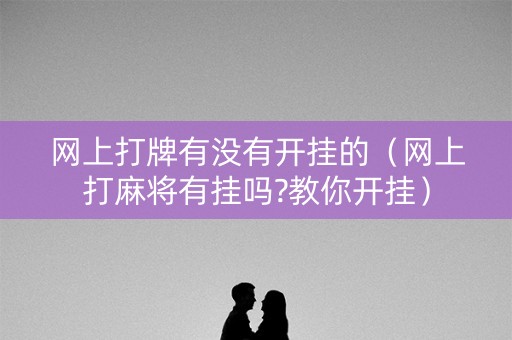 网上打牌有没有开挂的（网上打麻将有挂吗?教你开挂）