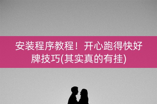 安装程序教程！开心跑得快好牌技巧(其实真的有挂)
