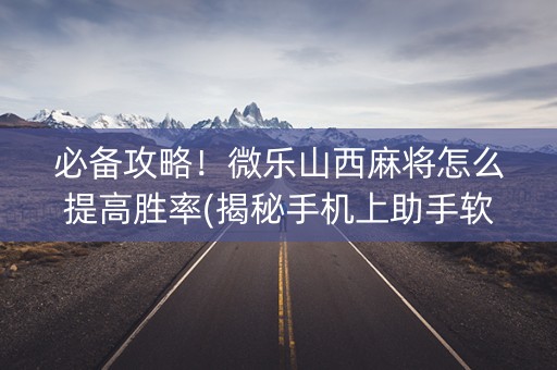 必备攻略！微乐山西麻将怎么提高胜率(揭秘手机上助手软件)