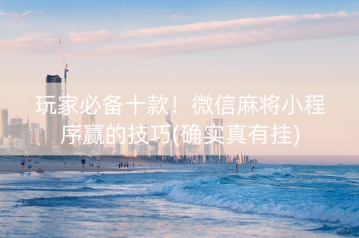 玩家必备十款！微信麻将小程序赢的技巧(确实真有挂)