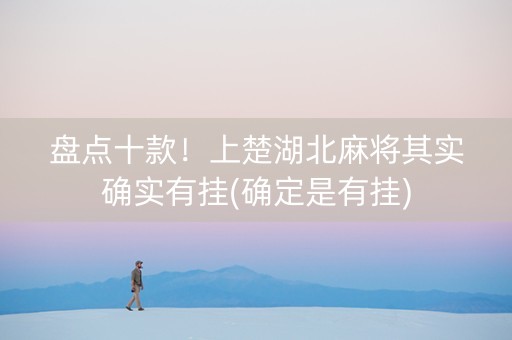 盘点十款！上楚湖北麻将其实确实有挂(确定是有挂)