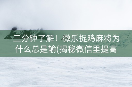 三分钟了解！微乐捉鸡麻将为什么总是输(揭秘微信里提高胜率)