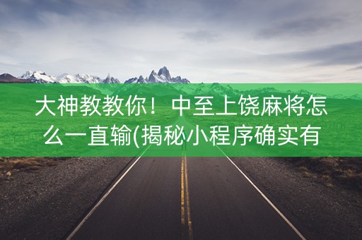 大神教教你！中至上饶麻将怎么一直输(揭秘小程序确实有猫腻)