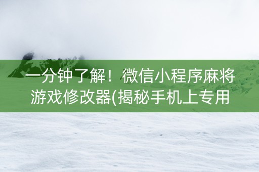 一分钟了解！微信小程序麻将游戏修改器(揭秘手机上专用神器下载)