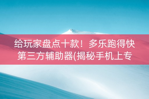 给玩家盘点十款！多乐跑得快第三方辅助器(揭秘手机上专用神器)