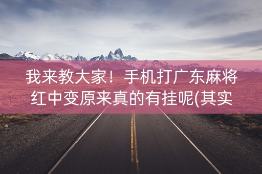 我来教大家！手机打广东麻将红中变原来真的有挂呢(其实真的有挂)