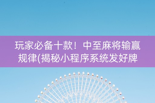 玩家必备十款！中至麻将输赢规律(揭秘小程序系统发好牌)