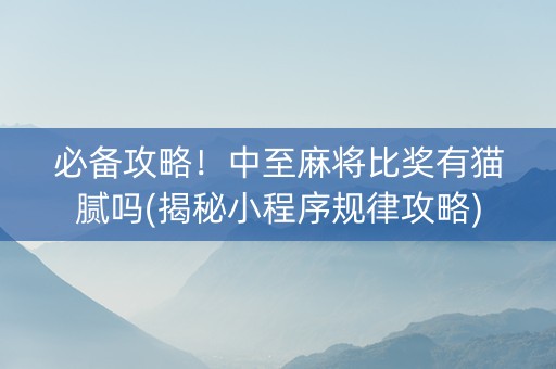 必备攻略！中至麻将比奖有猫腻吗(揭秘小程序规律攻略)