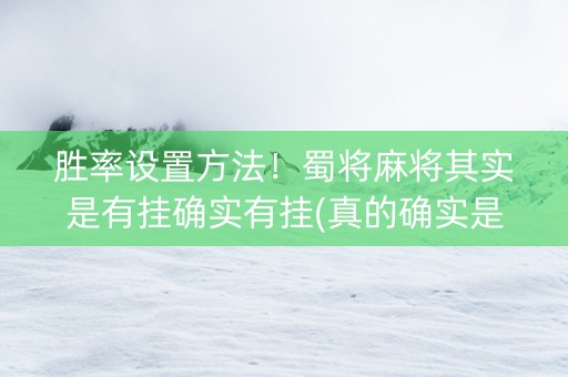 胜率设置方法！蜀将麻将其实是有挂确实有挂(真的确实是有挂)