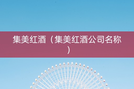 集美红酒（集美红酒公司名称）