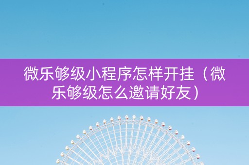 微乐够级小程序怎样开挂（微乐够级怎么邀请好友）