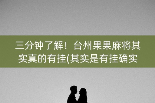 三分钟了解！台州果果麻将其实真的有挂(其实是有挂确实有挂)