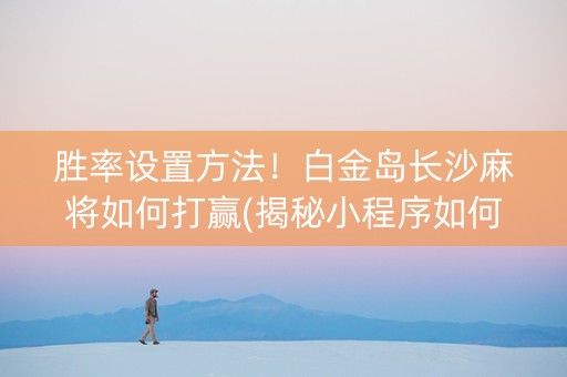 胜率设置方法！白金岛长沙麻将如何打赢(揭秘小程序如何让牌变好)