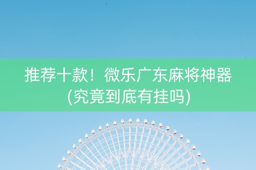 推荐十款！微乐广东麻将神器(究竟到底有挂吗)