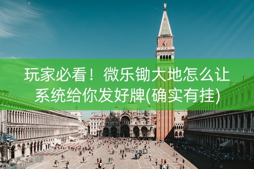玩家必看！微乐锄大地怎么让系统给你发好牌(确实有挂)