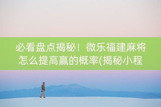 必看盘点揭秘！微乐福建麻将怎么提高赢的概率(揭秘小程序输赢规律)