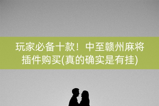 玩家必备十款！中至赣州麻将插件购买(真的确实是有挂)
