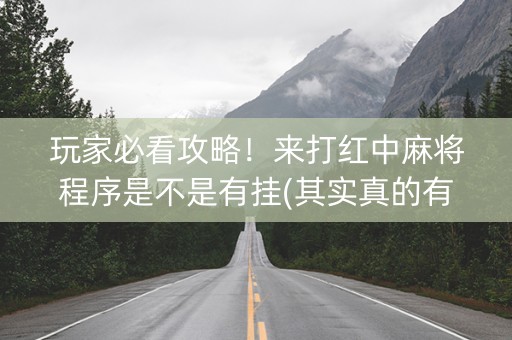 玩家必看攻略！来打红中麻将程序是不是有挂(其实真的有挂)