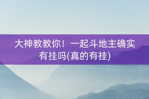 大神教教你！一起斗地主确实有挂吗(真的有挂)