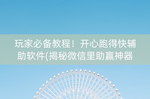 玩家必备教程！开心跑得快辅助软件(揭秘微信里助赢神器)