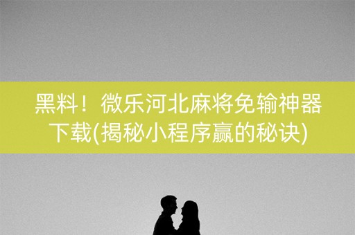 黑料！微乐河北麻将免输神器下载(揭秘小程序赢的秘诀)