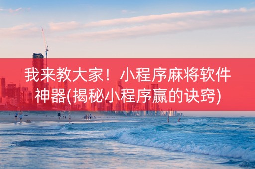 我来教大家！小程序麻将软件神器(揭秘小程序赢的诀窍)