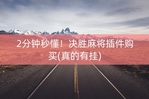 2分钟秒懂！决胜麻将插件购买(真的有挂)