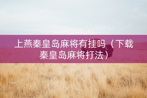 上燕秦皇岛麻将有挂吗（下载秦皇岛麻将打法）