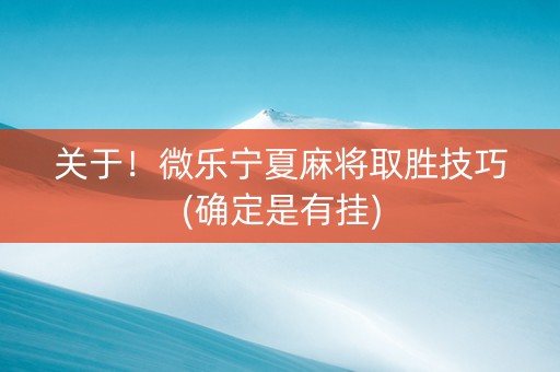 关于！微乐宁夏麻将取胜技巧(确定是有挂)