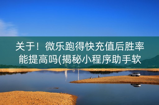 关于！微乐跑得快充值后胜率能提高吗(揭秘小程序助手软件)