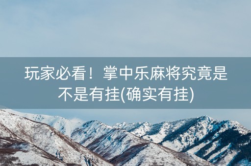 玩家必看！掌中乐麻将究竟是不是有挂(确实有挂)