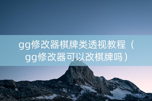 gg修改器棋牌类透视教程（gg修改器可以改棋牌吗）